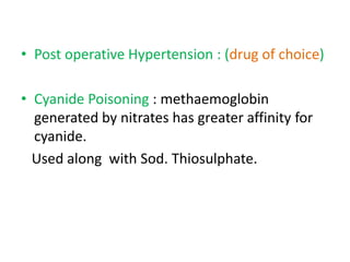 • Post operative Hypertension : (drug of choice) 
• Cyanide Poisoning : methaemoglobin 
generated by nitrates has greater affinity for 
cyanide. 
Used along with Sod. Thiosulphate. 
 
