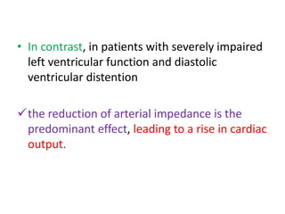 • In contrast, in patients with severely impaired 
left ventricular function and diastolic 
ventricular distention 
the reduction of arterial impedance is the 
predominant effect, leading to a rise in cardiac 
output. 
 