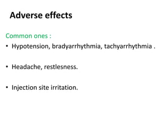 Adverse effects 
Common ones : 
• Hypotension, bradyarrhythmia, tachyarrhythmia . 
• Headache, restlesness. 
• Injection site irritation. 
 