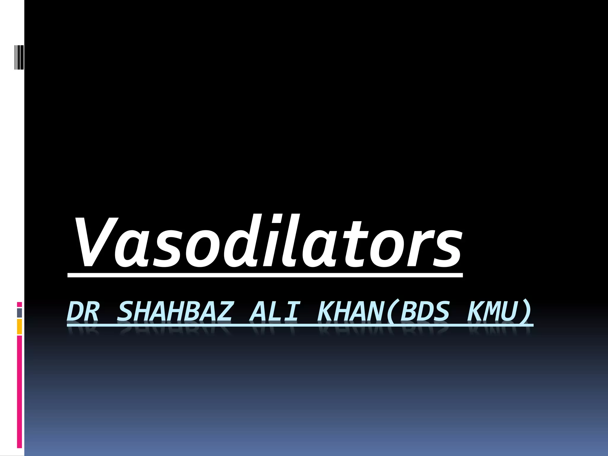 DR SHAHBAZ ALI KHAN(BDS KMU)
Vasodilators