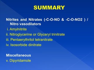 Nitrites and Nitrates (-C-O-NO & -C-O-NO2 ) /
Nitro vasodilators
i. Amylnitrite
ii. Nitroglycerine or Glyceryl trinitrate
iii. Pentaerythritol tetranitrate
iv. Isosorbide dinitrate
Miscellaneous
v. Dipyridamole
 