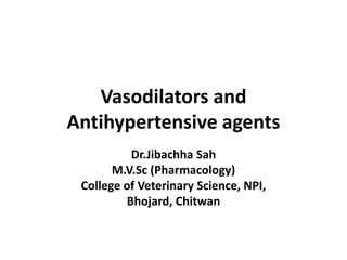 Vasodilators and
Antihypertensive agents
Dr.Jibachha Sah
M.V.Sc (Pharmacology)
College of Veterinary Science, NPI,
Bhojard, Chitwan
 