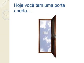 Hoje você tem uma porta
aberta...
 