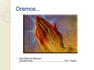 Oremos...
 Que Deus te abençoe
grandemente....................................................Pra. Petula
 