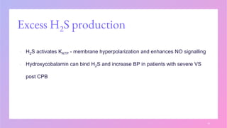 Excess H2S production
▪ H2S activates KATP - membrane hyperpolarization and enhances NO signalling
▪ Hydroxycobalamin can bind H2S and increase BP in patients with severe VS
post CPB
18
 