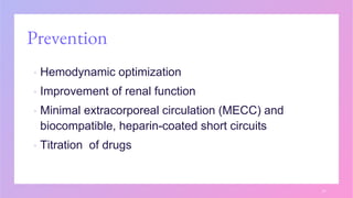 Prevention
▪ Hemodynamic optimization
▪ Improvement of renal function
▪ Minimal extracorporeal circulation (MECC) and
biocompatible, heparin-coated short circuits
▪ Titration of drugs
21
 