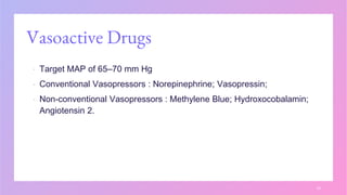 Vasoactive Drugs
▪ Target MAP of 65–70 mm Hg
▪ Conventional Vasopressors : Norepinephrine; Vasopressin;
▪ Non-conventional Vasopressors : Methylene Blue; Hydroxocobalamin;
Angiotensin 2.
23
 