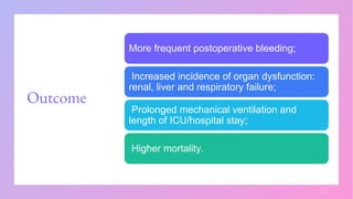 Outcome
3
More frequent postoperative bleeding;
Increased incidence of organ dysfunction:
renal, liver and respiratory failure;
Prolonged mechanical ventilation and
length of ICU/hospital stay;
Higher mortality.
 