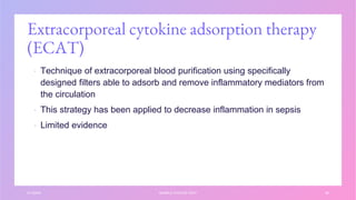 Extracorporeal cytokine adsorption therapy
(ECAT)
▪ Technique of extracorporeal blood purification using specifically
designed filters able to adsorb and remove inflammatory mediators from
the circulation
▪ This strategy has been applied to decrease inflammation in sepsis
▪ Limited evidence
3/1/20XX SAMPLE FOOTER TEXT 36
 