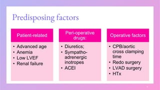 Predisposing factors
Patient-related
• Advanced age
• Anemia
• Low LVEF
• Renal failure
Peri-operative
drugs:
• Diuretics;
• Sympatho-
adrenergic
inotropes
• ACEI
Operative factors
• CPB/aortic
cross clamping
time
• Redo surgery
• LVAD surgery
• HTx
5
 