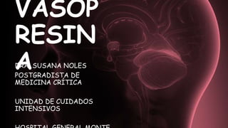 VASOP
RESIN
A
DRA. SUSANA NOLES
POSTGRADISTA DE
MEDICINA CRÍTICA
UNIDAD DE CUIDADOS
INTENSIVOS
 
