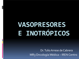 VASOPRESORES
E INOTRÓPICOS
Dr.TulioArrese deCabrera
MR3 Oncología Médica – IREN Centro
 