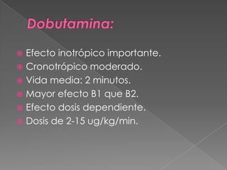  Efecto inotrópico importante.
 Cronotrópico moderado.
 Vida media: 2 minutos.
 Mayor efecto B1 que B2.
 Efecto dosis dependiente.
 Dosis de 2-15 ug/kg/min.
 