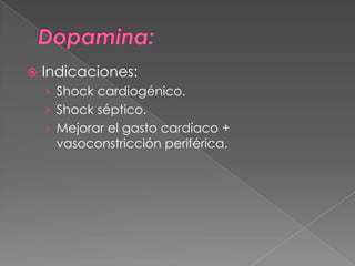   Indicaciones:
    › Shock cardiogénico.
    › Shock séptico.
    › Mejorar el gasto cardíaco +
     vasoconstricción periférica.
 