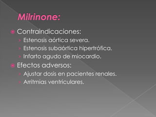    Contraindicaciones:
    › Estenosis aórtica severa.
    › Estenosis subaórtica hipertrófica.
    › Infarto agudo de miocardio.
   Efectos adversos:
    › Ajustar dosis en pacientes renales.
    › Arritmias ventriculares.
 