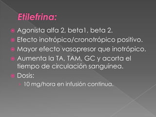  Agonista alfa 2, beta1, beta 2.
 Efecto inotrópico/cronotrópico positivo.
 Mayor efecto vasopresor que inotrópico.
 Aumenta la TA, TAM, GC y acorta el
  tiempo de circulación sanguínea.
 Dosis:
    › 10 mg/hora en infusión continua.
 