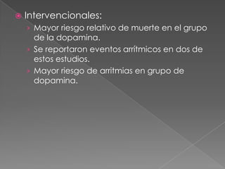    Intervencionales:
    › Mayor riesgo relativo de muerte en el grupo
      de la dopamina.
    › Se reportaron eventos arrítmicos en dos de
      estos estudios.
    › Mayor riesgo de arritmias en grupo de
      dopamina.
 