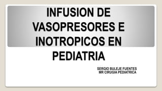 INFUSION DE
VASOPRESORES E
INOTROPICOS EN
PEDIATRIA
SERGIO BULEJE FUENTES
MR CIRUGIA PEDIATRICA
 