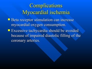 Complications Myocardial ischemia Beta receptor stimulation can increase myocardial oxygen consumption. Excessive tachycardia should be avoided because of impaired diastolic filling of the coronary arteries. 