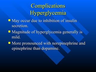 Complications Hyperglycemia May occur due to inhibition of insulin secretion. Magnitude of hyperglycemia generally is mild. More pronounced with norepinephrine and epinephrine than dopamine. 