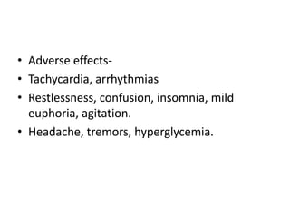 • Adverse effects-
• Tachycardia, arrhythmias
• Restlessness, confusion, insomnia, mild
euphoria, agitation.
• Headache, tremors, hyperglycemia.
 
