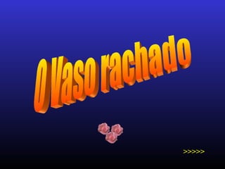 O Vaso rachado >>>>> 