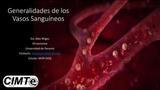 Generalidades de los
Vasos Sanguíneos
Est. Alex Wtges
VII semestre
Universidad de Panamá
Contacto: alexwtges1@gmail.com
Celular: 6439-5456
 