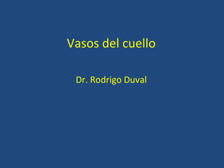 Vasos del cuello
Dr. Rodrigo Duval
 
