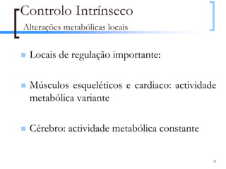Controlo Intrínseco
Alterações metabólicas locais

 Locais de regulação importante:

 Músculos esqueléticos e cardiaco: actividade
 metabólica variante

 Cérebro: actividade metabólica constante

                                            35
 