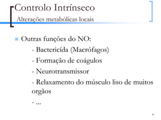 Controlo Intrínseco
Alterações metabólicas locais

 Outras funções do NO:
   - Bactericída (Macrófagos)
   - Formação de coágulos
   - Neurotransmissor
   - Relaxamento do músculo liso de muitos
   orgãos
   - ...
                                         40
 