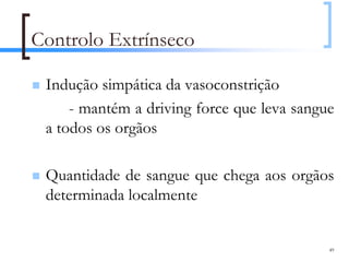 Controlo Extrínseco

 Indução simpática da vasoconstrição
     - mantém a driving force que leva sangue
 a todos os orgãos

 Quantidade de sangue que chega aos orgãos
 determinada localmente


                                            49
 