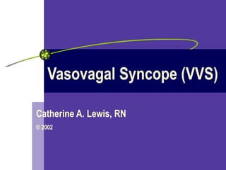 Vasovagal Syncope (VVS) Catherine A. Lewis, RN © 2002 