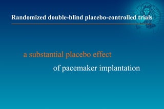 a substantial placebo effect
of pacemaker implantation
Randomized double-blind placebo-controlled trials
 