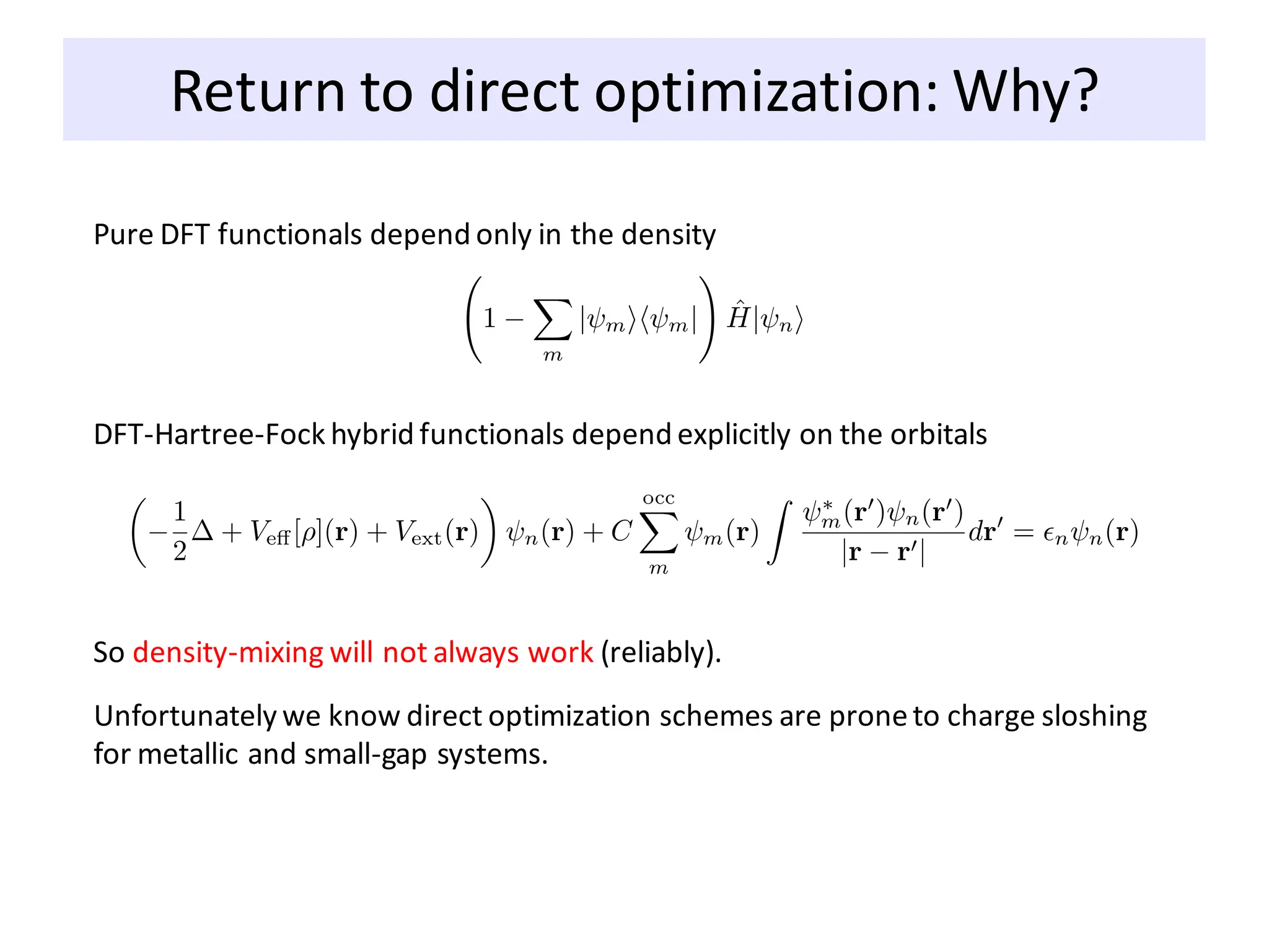 Return to direct optimization: Why?
Pure DFT functionals depend only in the density
DFT-Hartree-Fock hybrid functionals depend explicitly on the orbitals
So density-mixing will not always work (reliably).
Unfortunately we know direct optimization schemes are proneto charge sloshing
for metallic and small-gap systems.
 