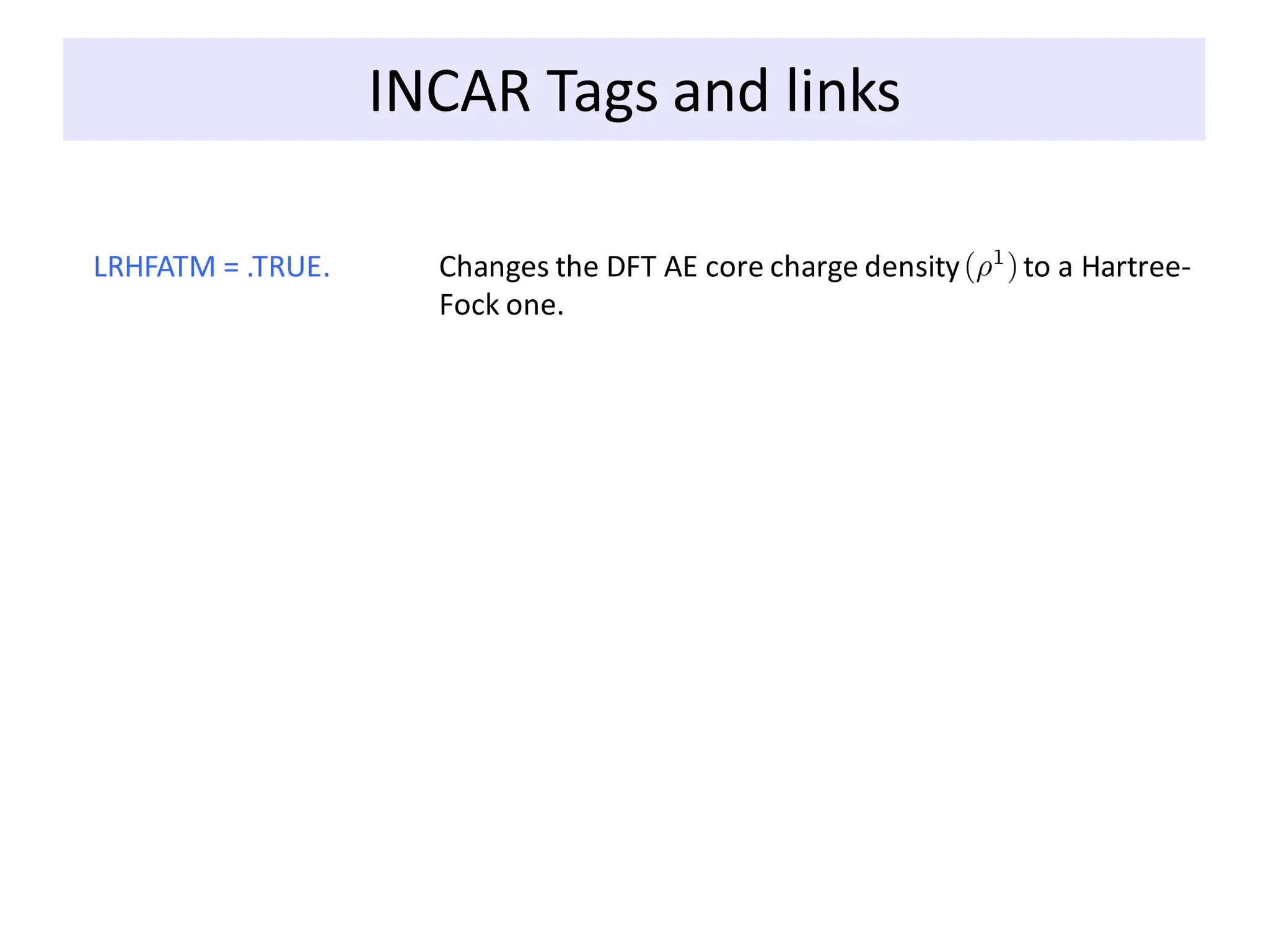 INCAR Tags and links
LRHFATM = .TRUE. Changes the DFT AE core charge density to a Hartree-
Fock one.
 