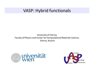 VASP: Hybrid functionals
University of Vienna,
Faculty of Physics and Center for Computational Materials Science,
Vienna, Austria
 