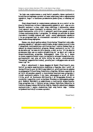 Knjiga je u prvom izdanju objavljena 1994. a ovdje dajemo drugo izdanje:
Сузић, Н. (2003). Васпитни рад у одјељењској заједници – 2. изд. Бања Лука: ТТ-Центар.


`be koje sam svojevremeno u ovoj kwizi ponudio, danas nastavnici
kreativno primjewuju u praksi ne samo vaspitnog rada u odjeqewskoj
zajednivi, nego i u nastavno predmetnim podru~jima, u redovnoj na-
stavi.
    Ovaj eksperiment je svojevremeno pokazao da su u~enici sa ko-
jima je intenzivno ra|eno u odjeqewskoj zajednici, pri ~emu su vre-
dnovali nastavu i u~ewe, sebe, svoje roditeqe i nastavnike, nakon
{est mjeseci mawe izostajali sa nastave, bili bla`i u vrednovawu
svojih nastavnika, vi{e u~ili i pokazali pozitivan pomak u savla-
|ivawu nastavnog plana i programa. To ukazuje na potrebu da danas
razrednici trebaju redovno odr`avati ~asove odjeqewske zajednice
i to po programu koji }e sistematski razraditi u skladu sa potre-
bama konkretnog odjeqewa.
    Danas, evo, devet godina nakon {to je kwiga "Vaspitni rad u odje-
qewskoj zajednici" ugledala svjetlo dana, drugo izdawe je pro{ireno
i oboga}eno instrumentima u prilozima kao i nekim temama koje se
odnose na eksperimentalni program. Mnogi nastavnici su tra`ili
da doradim vje`be kako bi bile jasnije, a neki su tra`ili da ubacim
predavawa koja sam sa svojim saradnicima dr`ao djeci pri radu na
eksperimentalnom programu. Zahvaquju}i tome {to su i danas
sa~uvane magnetofonske vrpce na kojima je snimqen kompletan eks-
perimentalni rad, nije mi bilo te{ko da na|em ~etvorokanalni
"Grunding" magnetofon traka{, preslu{am i redigujem neke od ovih
tema i vje`bi.
    Rije~i zahvalnosti i danas dugujem dr Ranki Pea{inovi}, men-
torici na mojim magistarskim studijima u Zagrebu, kao i prof. dr
Josipu Pivcu te pro. dr Milivoju Gabelici, profesorima na odsjeku
za pedagogiju Filozofskog fakulteta u Zagrebu. Wihove sugestije su
mi bile od posebne pomo}i u teoretskom koncipirawu programa i
izradi nastavnih modela. Isto tako, zahvaqujem se prof. dr Mili
Ili}u, prof. dr Svetozaru Milijevi}u i dr Dragoqubu Krneti za
recenzije i sugestije u vezi sa kwigom. Posebno se zahvaqujem pedago-
gici Subhiji Mulabdi} za sudjelovawe u realizaciji eksperimenta-
lnog programa kao i lektoru prvog izdawa Vojislavu Gakovi}u te
lektoru drugog izdawa Milutinu Vuji}u. Najve}u zahvalnost dugujem
nastavnicima i mojim studentima koji ovoj kwizi daju `ivotnu
vrijednost koriste}i se wome u praksi.


                                                                           Nenad Suzi}




    ________________________________________________________________                     6
 