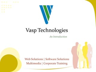 Web Solutions | Software Solutions
Multimedia | Corporate Training
An Introduction
Vasp Technologies
 