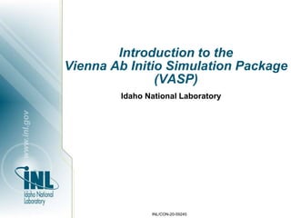 INL/CON-20-59245
Introduction to the
Vienna Ab Initio Simulation Package
(VASP)
Idaho National Laboratory
 