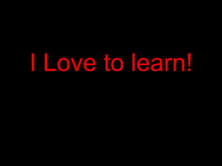 I Love to learn!
 