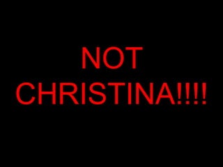 NOT
CHRISTINA!!!!
 