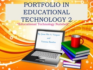 PORTFOLIO IN
EDUCATIONAL
TECHNOLOGY 2
“Educational Technology Nutshell”
 