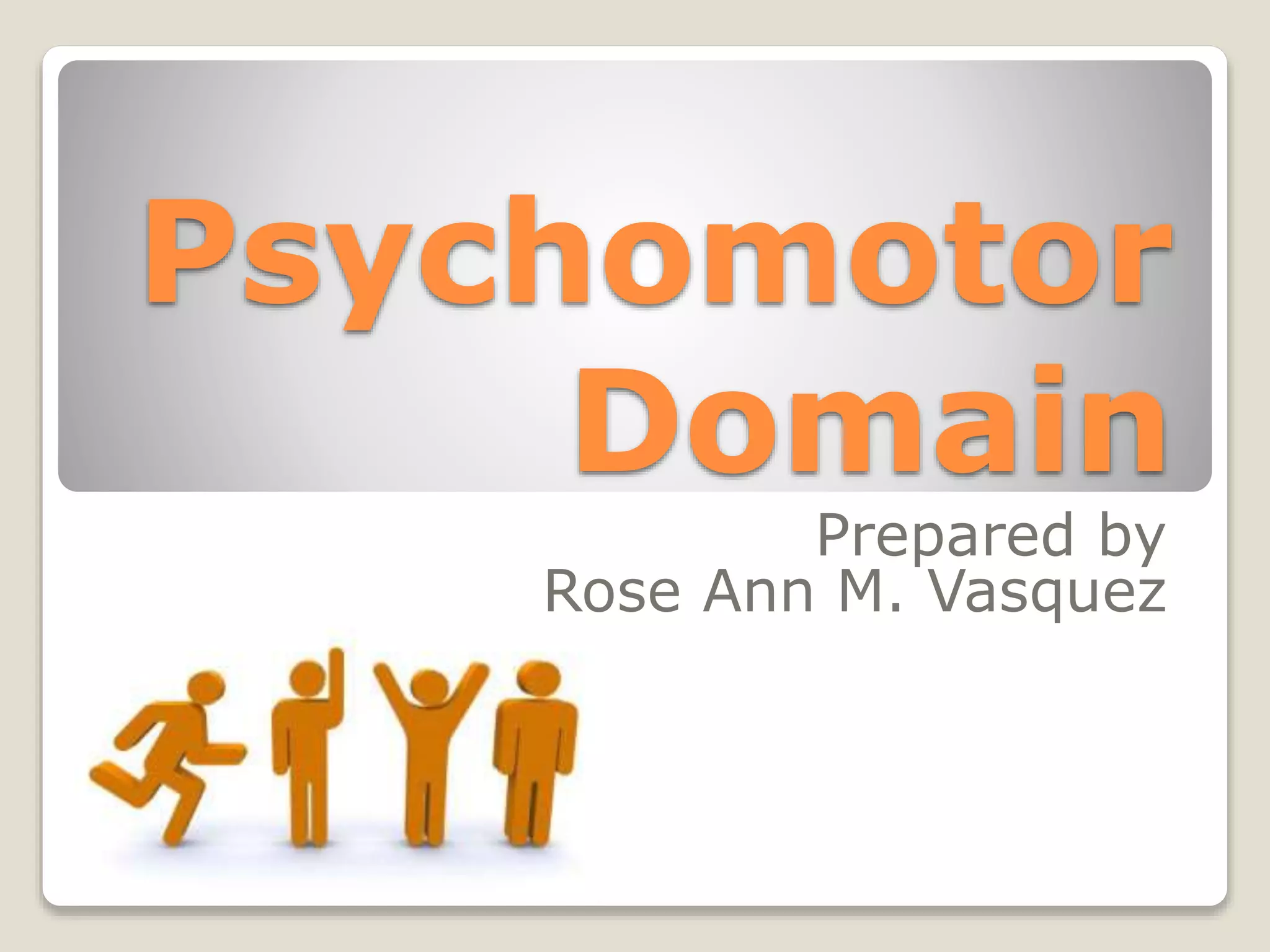 Psychomotor
Domain
Prepared by
Rose Ann M. Vasquez