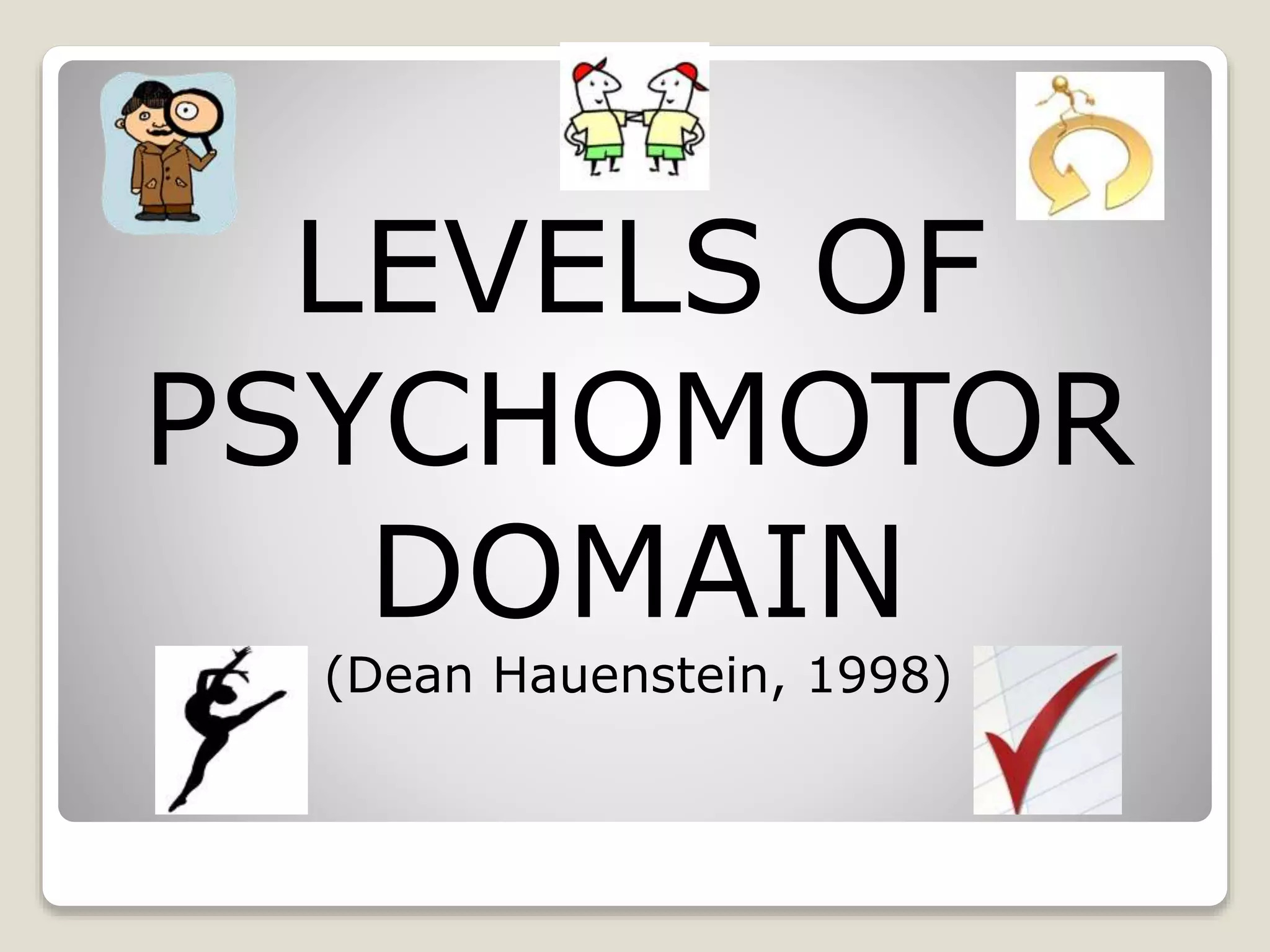 LEVELS OF
PSYCHOMOTOR
DOMAIN
(Dean Hauenstein, 1998)