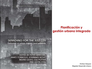 Planificación y
gestión urbana integrada




                      Andrea Vásquez
            Magíster Desarrollo Urbano
 