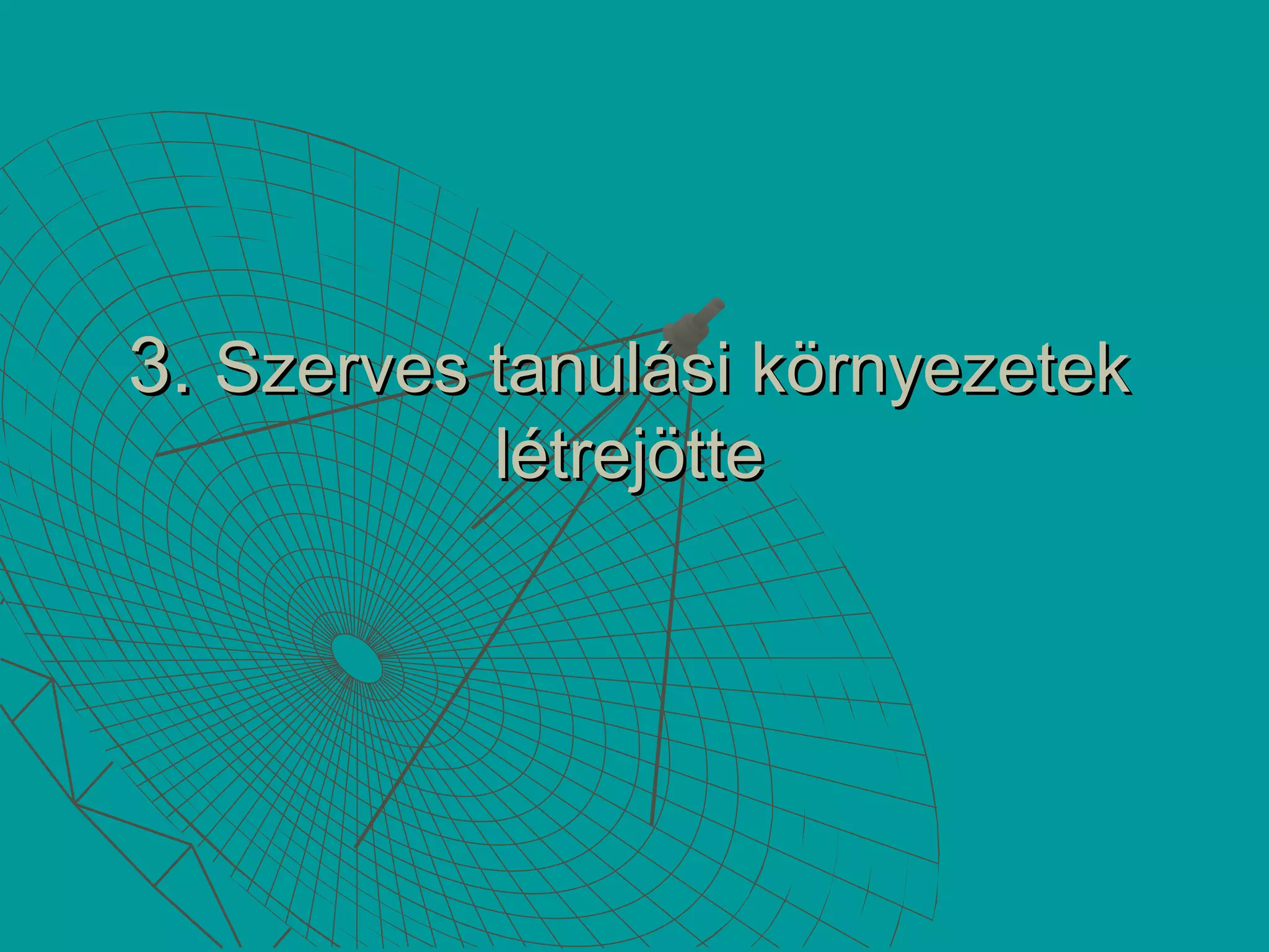 3.3. Szerves tanulási környezetekSzerves tanulási környezetek
létrejöttelétrejötte
 