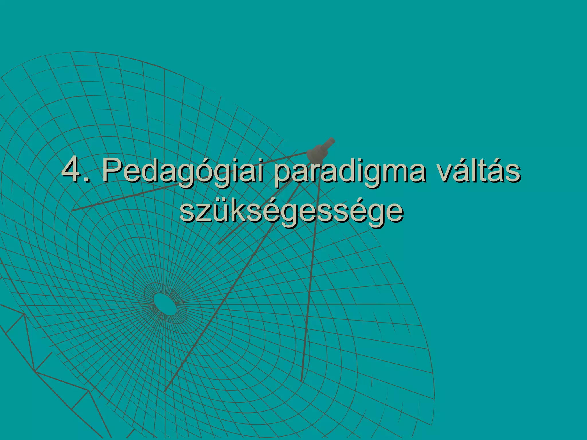 4.4. Pedagógiai paradigma váltásPedagógiai paradigma váltás
szükségességeszükségessége
 
