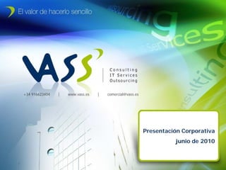 +34 916623404   |   www.vass.es      |     comercial@vass.es




                                                                         Presentación Corporativa
                                                                                   junio de 2010


junio de 2010                   © 2010 VASS. Todos los derechos reservados.                  Página 1
 
