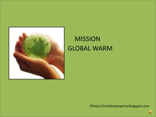 MISSION                GLOBAL WARM ©http://intellectproperty.blogspot.com 