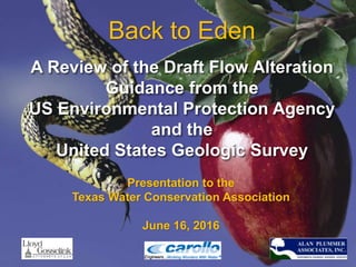Back to Eden
A Review of the Draft Flow Alteration
Guidance from the
US Environmental Protection Agency
and the
United States Geologic Survey
Presentation to the
Texas Water Conservation Association
June 16, 2016
 
